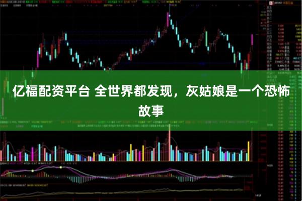 亿福配资平台 全世界都发现，灰姑娘是一个恐怖故事
