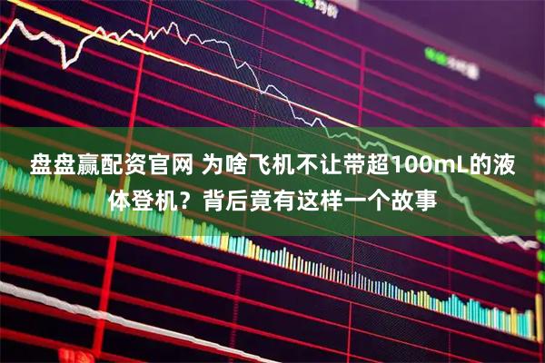 盘盘赢配资官网 为啥飞机不让带超100mL的液体登机？背后竟有这样一个故事