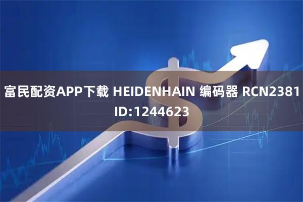 富民配资APP下载 HEIDENHAIN 编码器 RCN2381ID:1244623