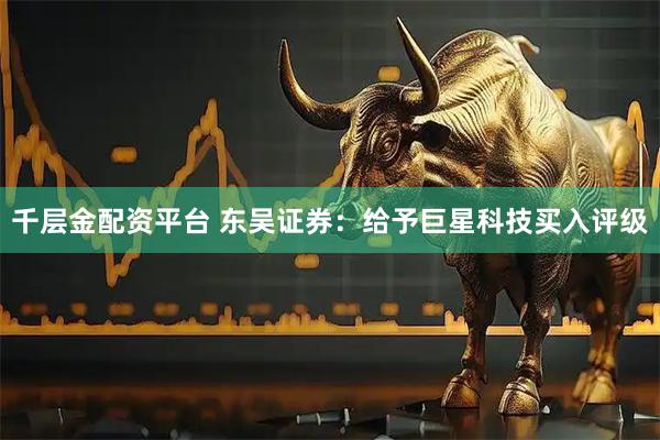 千层金配资平台 东吴证券：给予巨星科技买入评级