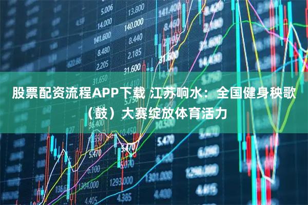 股票配资流程APP下载 江苏响水：全国健身秧歌（鼓）大赛绽放体育活力