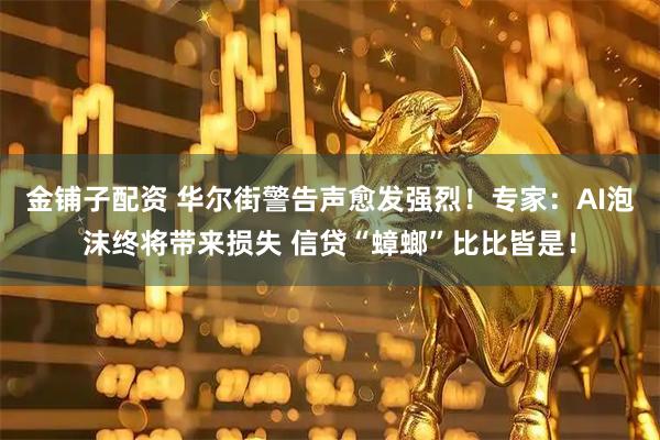 金铺子配资 华尔街警告声愈发强烈！专家：AI泡沫终将带来损失 信贷“蟑螂”比比皆是！