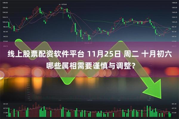 线上股票配资软件平台 11月25日 周二 十月初六 哪些属相需要谨慎与调整？