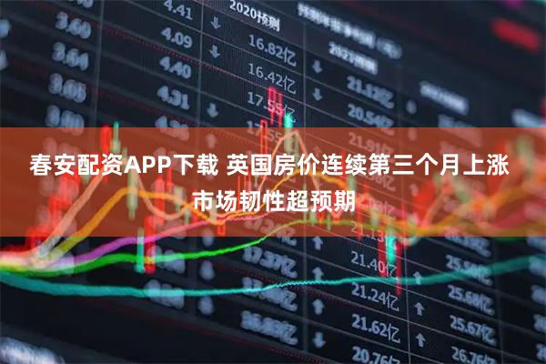 春安配资APP下载 英国房价连续第三个月上涨 市场韧性超预期