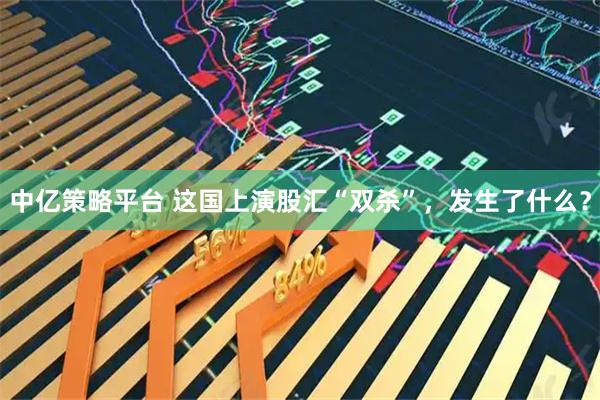 中亿策略平台 这国上演股汇“双杀”，发生了什么？