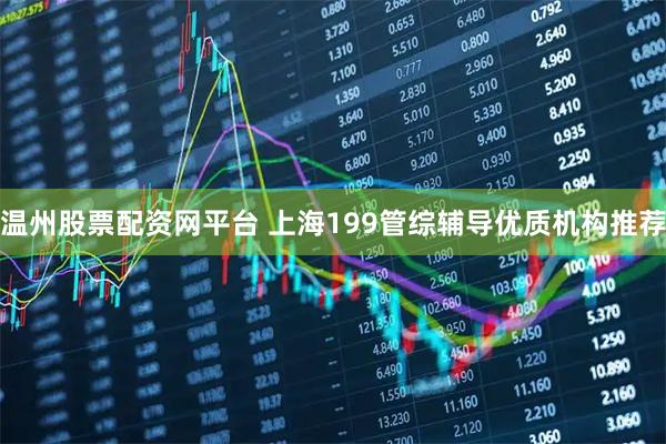 温州股票配资网平台 上海199管综辅导优质机构推荐