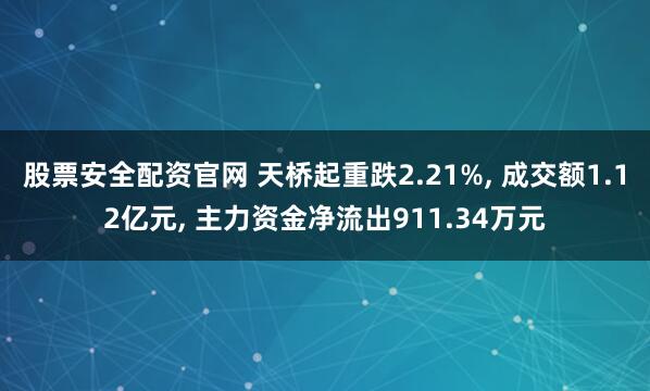 股票安全配资官网 天桥起重跌2.21%, 成交额1.12亿元, 主力资金净流出911.34万元