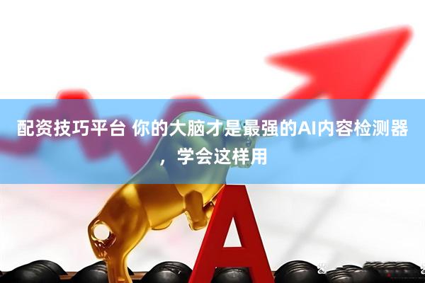 配资技巧平台 你的大脑才是最强的AI内容检测器，学会这样用