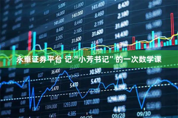 永崋证券平台 记“小芳书记”的一次数学课
